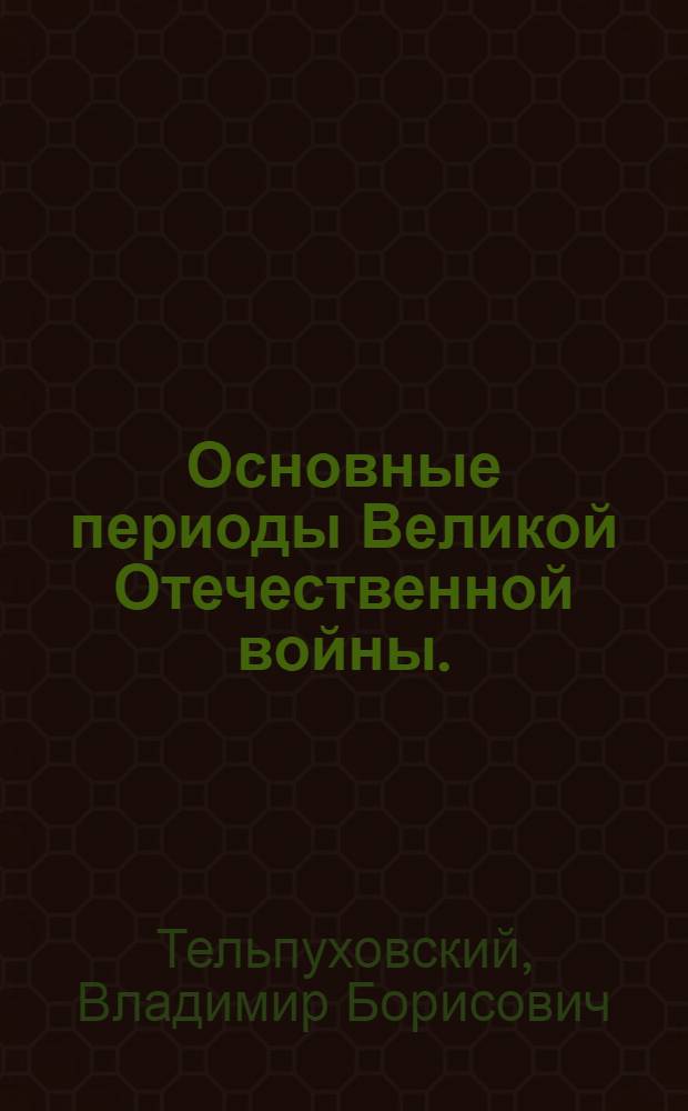 Основные периоды Великой Отечественной войны. (1941-1945 гг.)