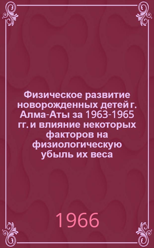 Физическое развитие новорожденных детей г. Алма-Аты за 1963-1965 гг. и влияние некоторых факторов на физиологическую убыль их веса : (По материалам родильных домов г. Алма-Аты) : Автореферат дис. на соискание учен. степени канд. мед. наук