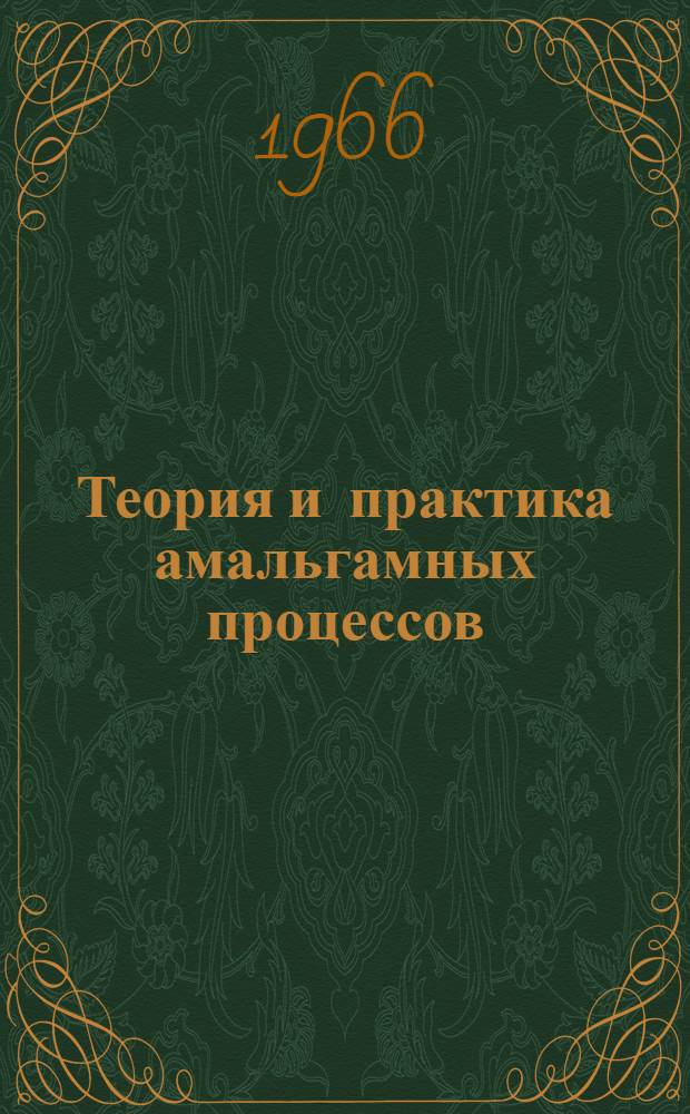Теория и практика амальгамных процессов : Тезисы докладов на всесоюз. конференции. Алма-Ата, окт. 1966 г