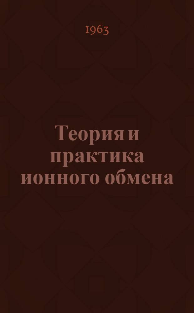 Теория и практика ионного обмена : Труды Респ. совещания по ионному обмену. 11-14 дек. 1962 г