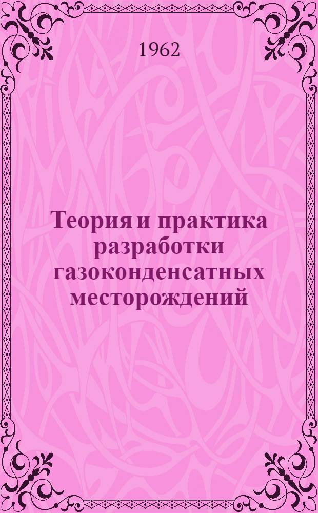 Теория и практика разработки газоконденсатных месторождений