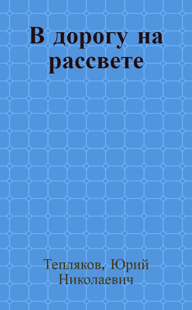 В дорогу на рассвете : О нач. Анюйского геол.-развед. упр. И.Е. Рождественском : Очерк