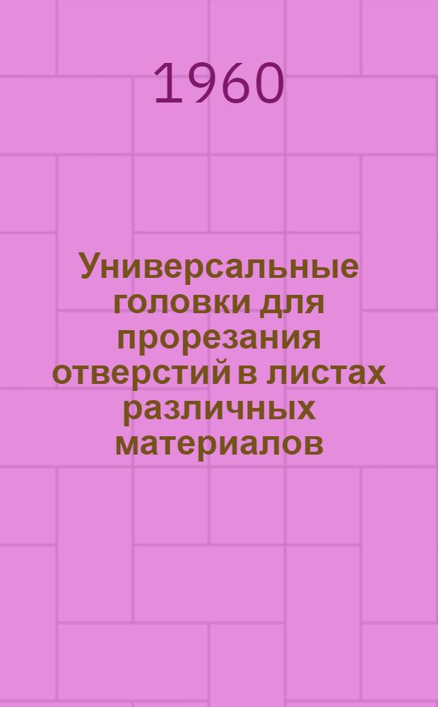 Универсальные головки для прорезания отверстий в листах различных материалов : (Опыт завода "Геологоразведка")