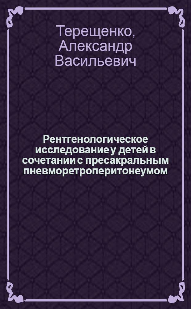 Рентгенологическое исследование у детей в сочетании с пресакральным пневморетроперитонеумом : Автореферат дис. на соискание учен. степени канд. мед. наук