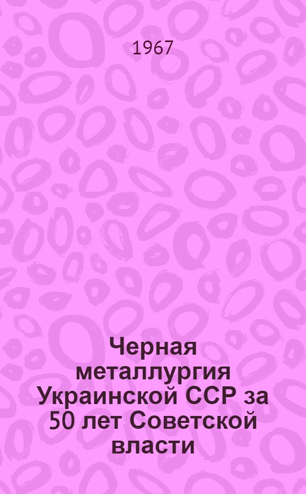 Черная металлургия Украинской ССР за 50 лет Советской власти