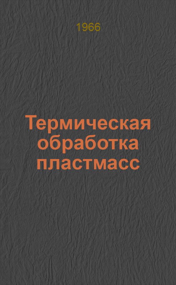 Термическая обработка пластмасс : По материалам первой школы-семинара, авг. 1965, Москва : Сборник статей
