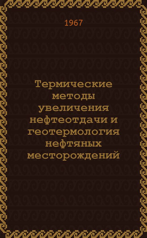 Термические методы увеличения нефтеотдачи и геотермология нефтяных месторождений : (Материалы Конференции-семинара по терм. методам увеличения нефтеотдачи и геотермологии нефт. месторождений)