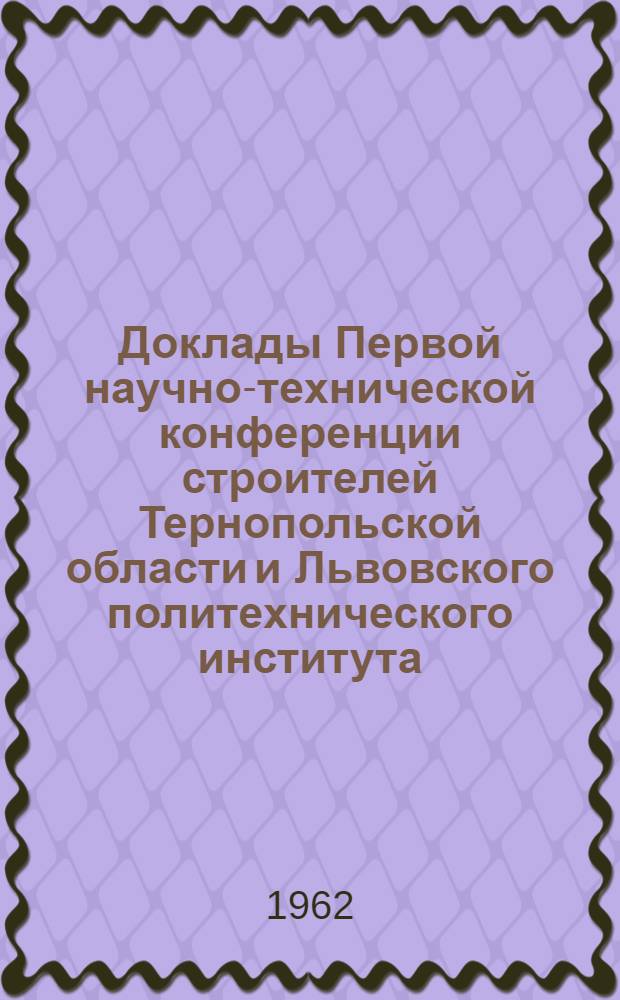 Доклады Первой научно-технической конференции строителей Тернопольской области и Львовского политехнического института, посвященной XXII съезду КПСС