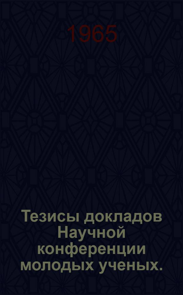 Тезисы докладов Научной конференции молодых ученых. (16 ноября 1965 г.)