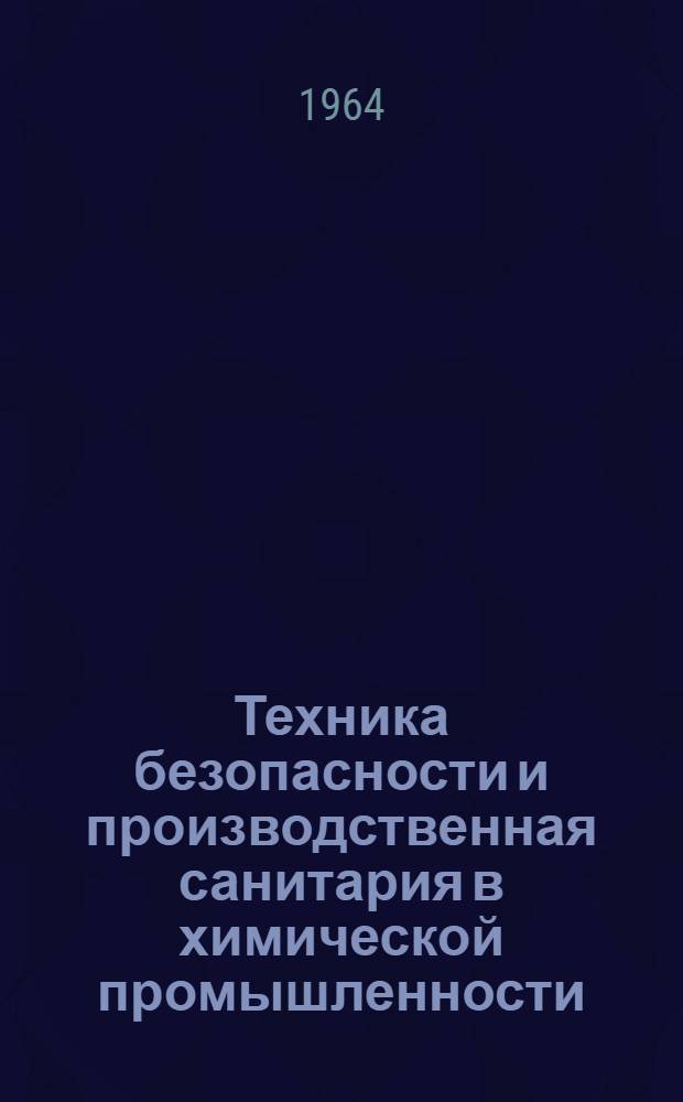 Техника безопасности и производственная санитария в химической промышленности : Сборник постановлений, правил, норм и инструкций : По состоянию на 1 янв. 1963 г.