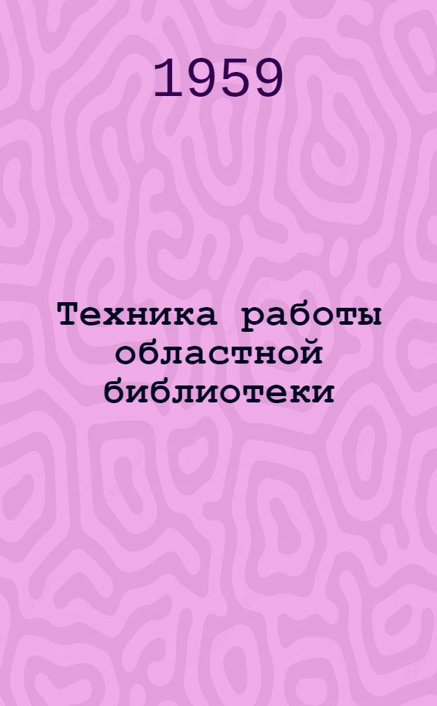 Техника работы областной библиотеки : Инструкция и метод. указания