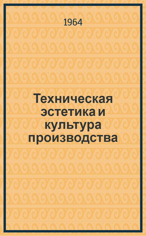 Техническая эстетика и культура производства : (Из опыта работы предприятий и организаций Совнархоза Латв. ССР) : Сборник статей