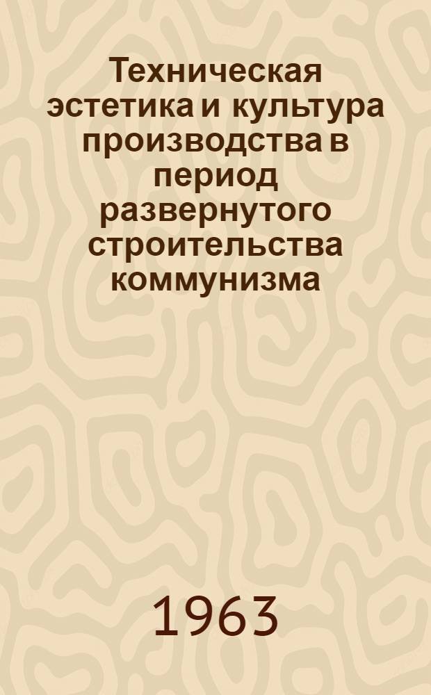 Техническая эстетика и культура производства в период развернутого строительства коммунизма : Сборник статей
