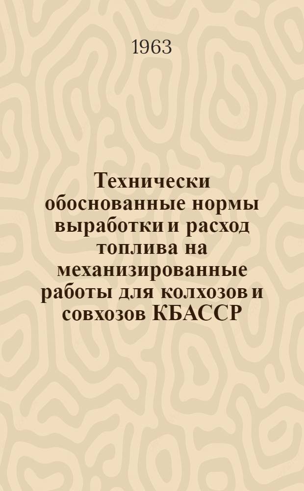 Технически обоснованные нормы выработки и расход топлива на механизированные работы для колхозов и совхозов КБАССР