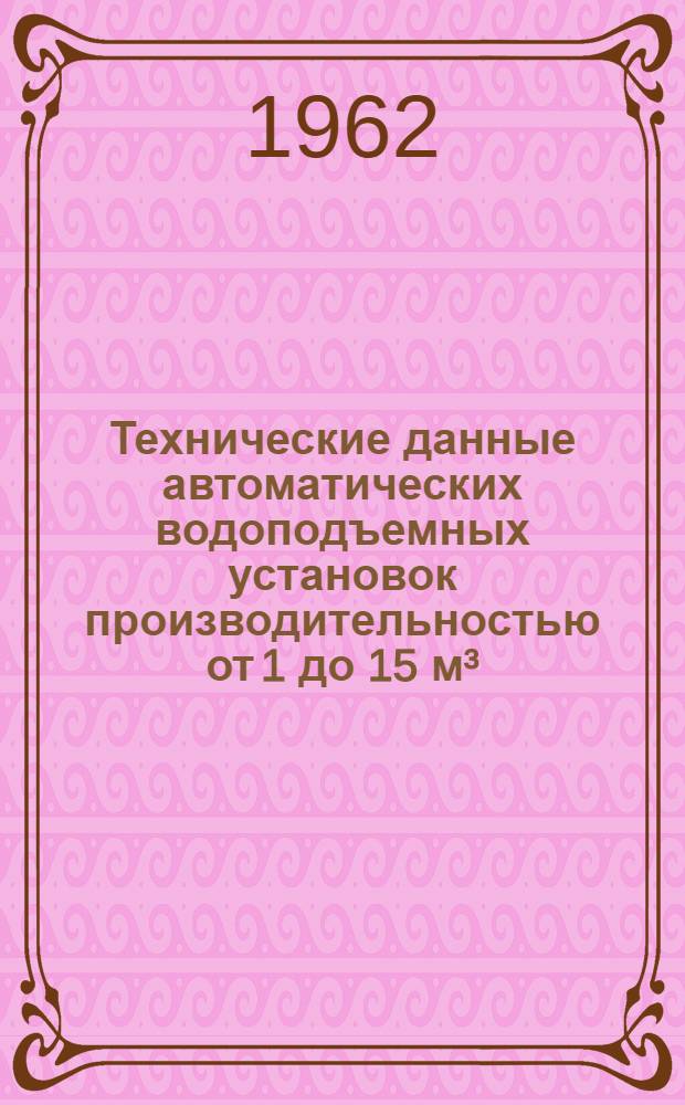 Технические данные автоматических водоподъемных установок производительностью от 1 до 15 м³/час