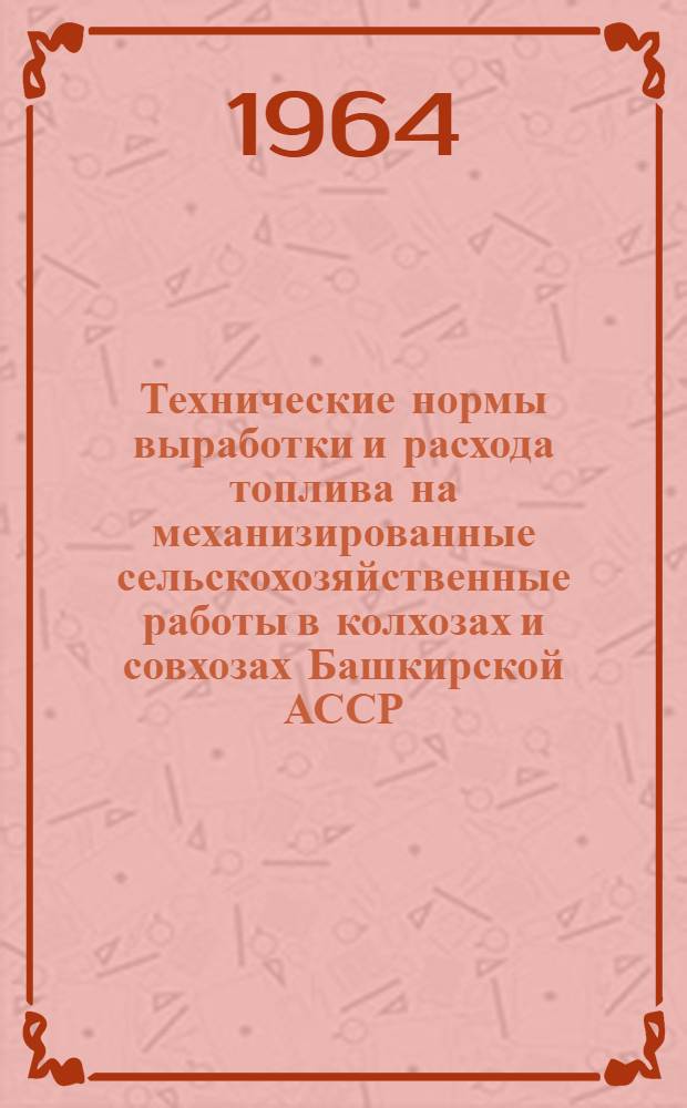 Технические нормы выработки и расхода топлива на механизированные сельскохозяйственные работы в колхозах и совхозах Башкирской АССР