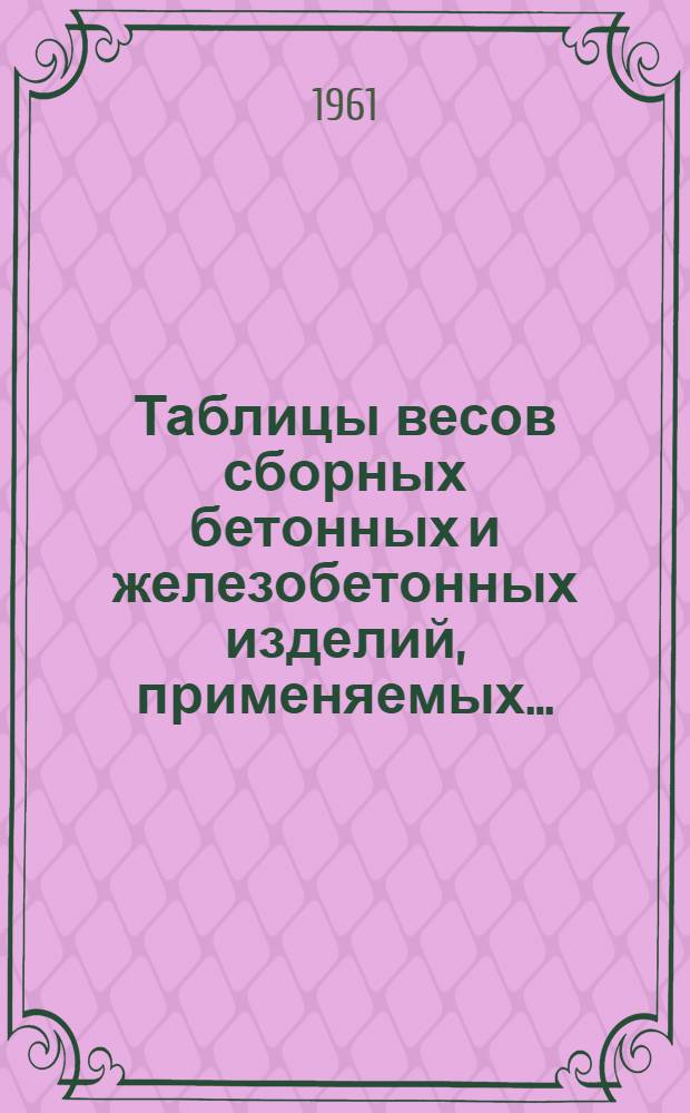 Таблицы весов сборных бетонных и железобетонных изделий, применяемых.. : Вып. 1-. Вып. 2 : ... на промышленном и административно-бытовом строительстве