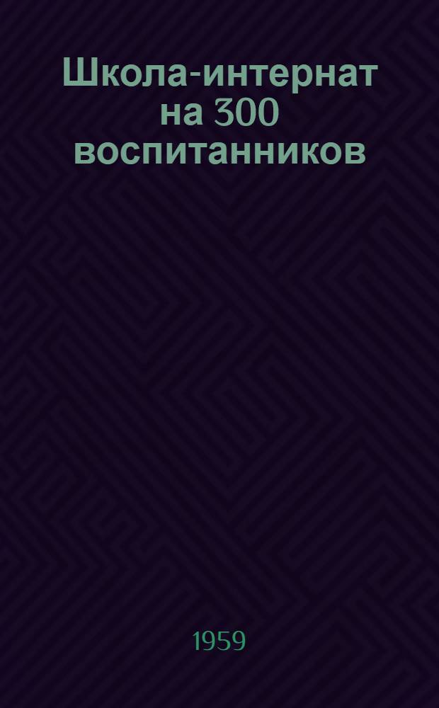 Школа-интернат на 300 воспитанников : Шифр 163. Альбом 1-Б : Общестроительная, санитарно-техническая и электротехническая части