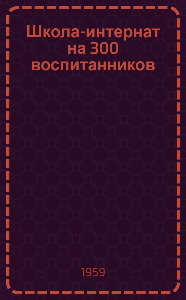 Школа-интернат на 300 воспитанников : Шифр 163. Альбом 2 : Изделия заводского изготовления