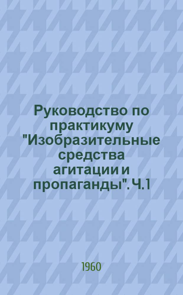 Руководство по практикуму "Изобразительные средства агитации и пропаганды". Ч. 1