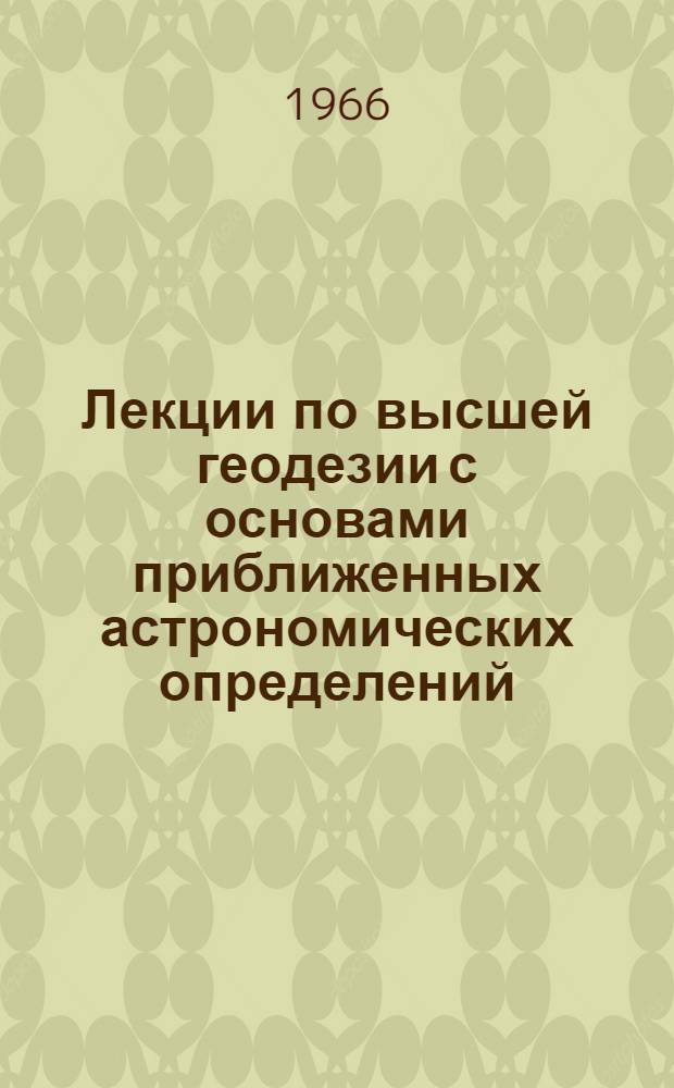 Лекции по высшей геодезии с основами приближенных астрономических определений : Для студентов-заочников картогр. специальности. Вып. 3 : Краткие сведения из сфероидической геодезии