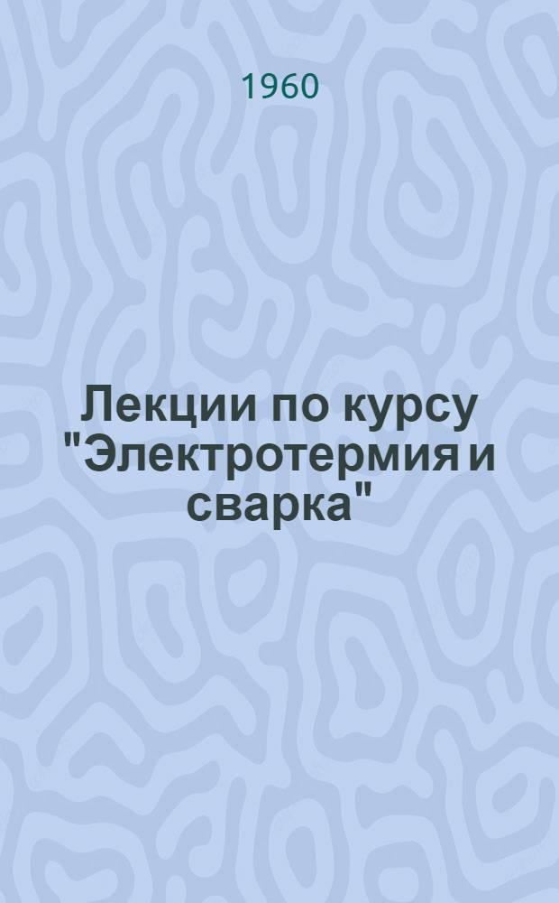 Лекции по курсу "Электротермия и сварка" : Для студентов VI курса электромех. фак. специальности "Электрификация промпредприятий" Вып. 1-. Вып. 2 : Автоматы для дуговой электросварки