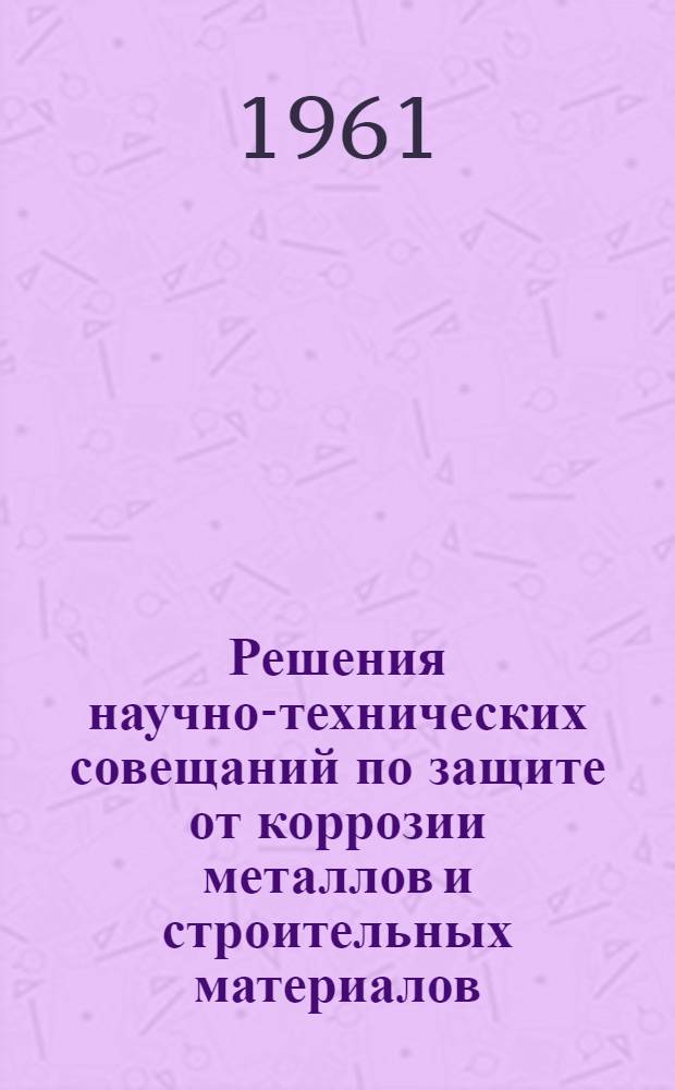 Решения научно-технических совещаний по защите от коррозии металлов и строительных материалов : Вып. 1-. Вып. 2 : Защита от коррозии металлов в машиностроительной и металлообрабатывающей промышленности (лакокрасочные покрытия, металлопокрытия, ингибиторы коррозии и защитные смазки)
