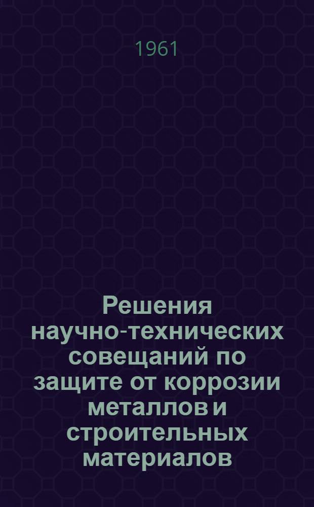 Решения научно-технических совещаний по защите от коррозии металлов и строительных материалов : Вып. 1-. Вып. 5 : Защита от атмосферной и морской коррозии металлов на железнодорожном транспорте, морских судах и нефтепромыслах