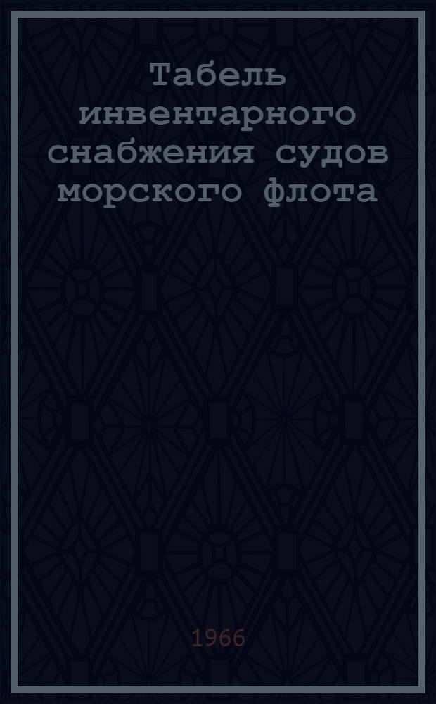 Табель инвентарного снабжения судов морского флота : Утв. 1/IX 1965 г. [Срок введения с 1 янв. 1966 г.] Кн. 1-. Кн. 1. Ч. 1