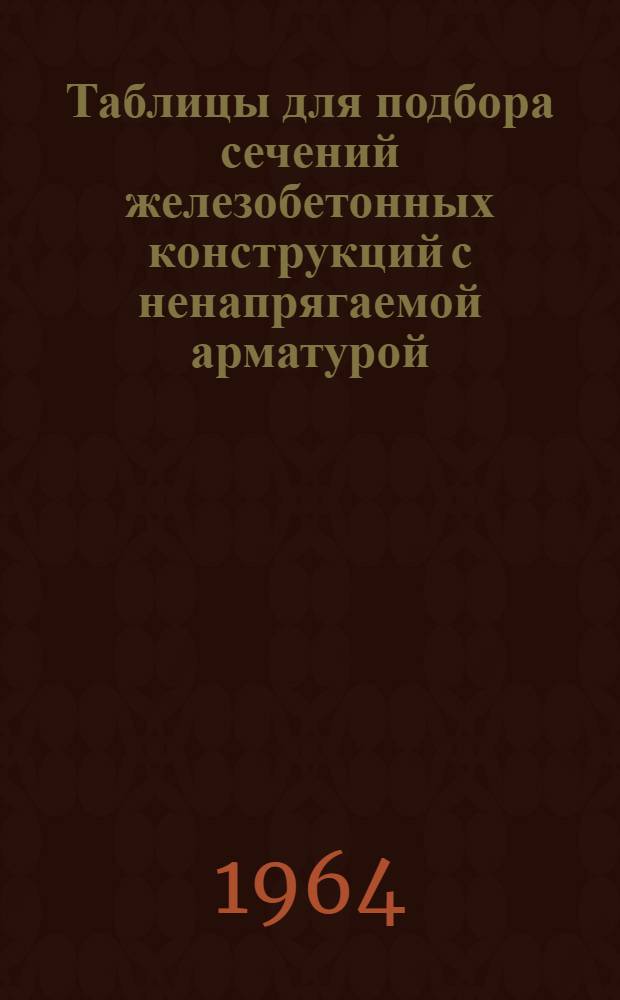 Таблицы для подбора сечений железобетонных конструкций с ненапрягаемой арматурой : Вып. 1-