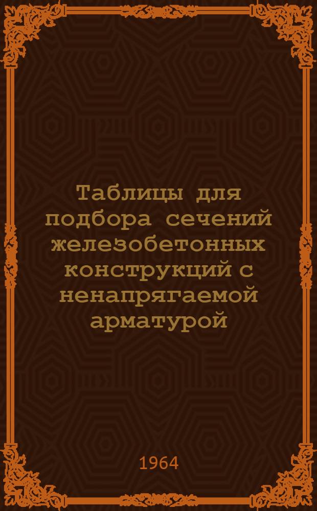 Таблицы для подбора сечений железобетонных конструкций с ненапрягаемой арматурой : Вып. 1-. Вып. 1 : Изгибаемые элементы