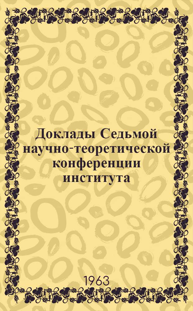 Доклады Седьмой научно-теоретической конференции института
