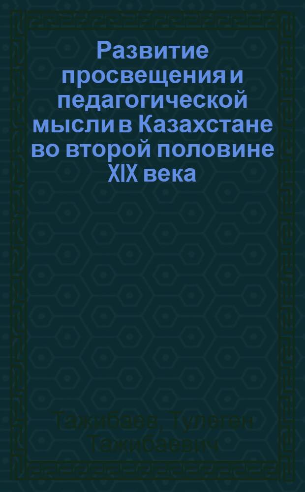 Развитие просвещения и педагогической мысли в Казахстане во второй половине XIX века : Ч. 1-