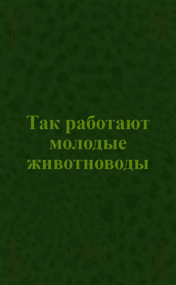Так работают молодые животноводы : Сборник статей : 1-
