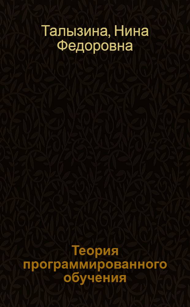 Теория программированного обучения : (Основы обучения) : Материалы лекций, прочит. в Политехн. музее на фак. программир. обучения : Вып. 1-