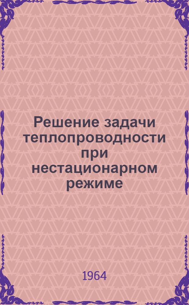 Решение задачи теплопроводности при нестационарном режиме : (Лекция для студентов-заочников)