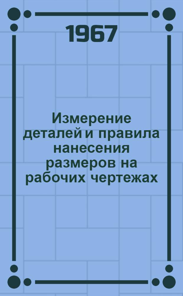 Измерение деталей и правила нанесения размеров на рабочих чертежах : Учеб. пособие : Ч. 1-
