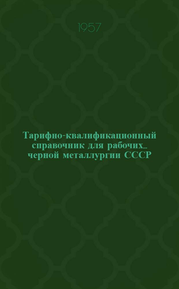 Тарифно-квалификационный справочник для рабочих... черной металлургии СССР : Утв. Гос. ком. Совета Министров СССР по вопросам труда и заработной платы и ВЦСПС 26/VII 1957 г. ... коксохимического производства