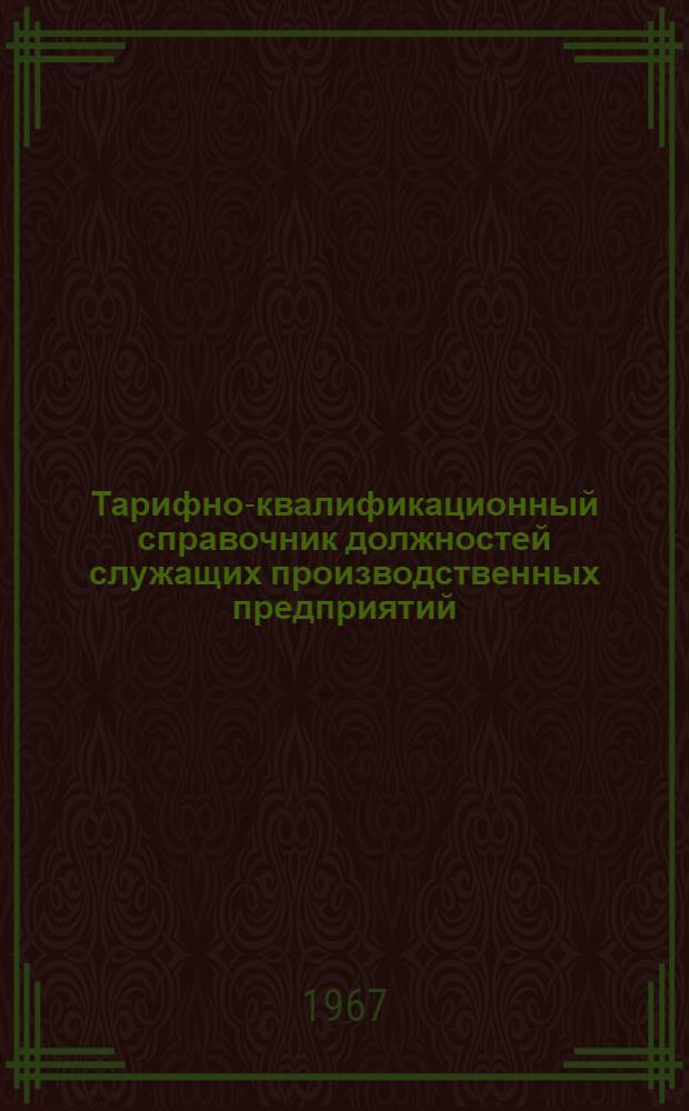 Тарифно-квалификационный справочник должностей служащих производственных предприятий : Утв. 29/IV 1967 г. : Ч. 1-