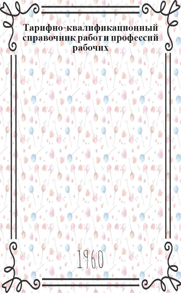 Тарифно-квалификационный справочник работ и профессий рабочих : Утв. Гос. ком. Совета Министров СССР по вопросам труда и заработной платы 29/XII 1959 г. Производство табака, махорки, сигар, табачных и махорочных изделий и ферментация табаков
