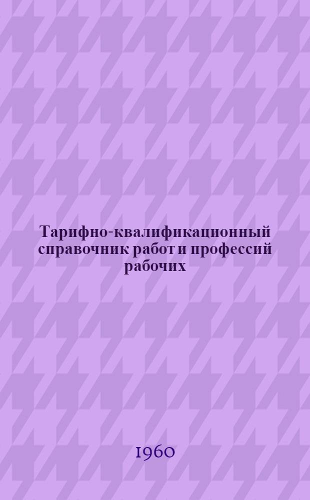 Тарифно-квалификационный справочник работ и профессий рабочих : Утв. Гос. ком. Совета Министров СССР по вопросам труда и заработной платы 5/II 1960 г. Сахарная промышленность