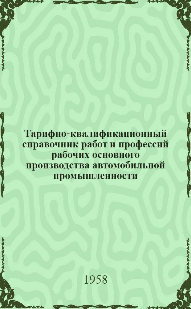 Тарифно-квалификационный справочник работ и профессий рабочих основного производства автомобильной промышленности : Утв. Гос. ком. Совета Министров СССР по вопросам труда и заработной платы 16/IX 1957 г. Вып. 1-. Вып. 1 : Литейные работы