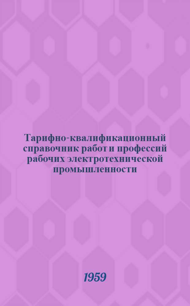Тарифно-квалификационный справочник работ и профессий рабочих электротехнической промышленности : Утв. Гос. ком. Совета Министров СССР по вопросам труда и заработной платы 26/I 1959 г. [2] : Производство гальванических элементов и батарей