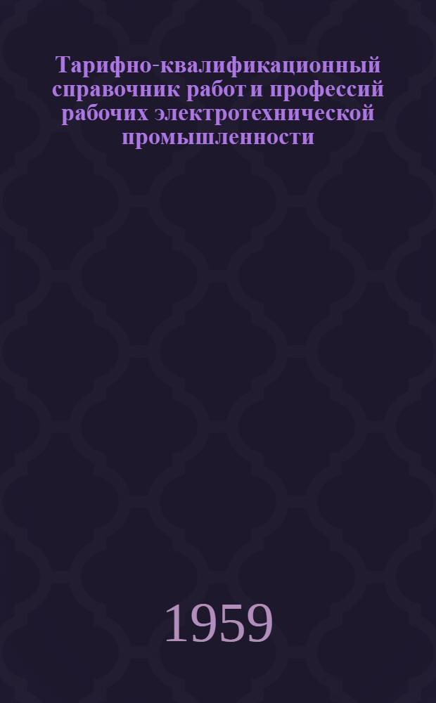 Тарифно-квалификационный справочник работ и профессий рабочих электротехнической промышленности : Утв. Гос. ком. Совета Министров СССР по вопросам труда и заработной платы 26/I 1959 г. [4] : Производство электрокерамических изделий