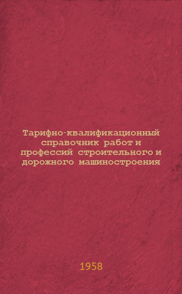 Тарифно-квалификационный справочник работ и профессий строительного и дорожного машиностроения : Утв. Гос. ком. Совета Министров СССР по вопросам труда и заработной платы 16/IX 1957 г. [В 7 вып.] Вып. 1-. Вып. 2 : Кузнечно-штамповочные работы