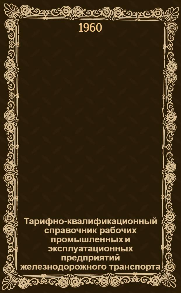 Тарифно-квалификационный справочник рабочих промышленных и эксплуатационных предприятий железнодорожного транспорта : Утв. Гос. ком. Совета Министров СССР по вопросам труда и заработной платы : Ч. 1-