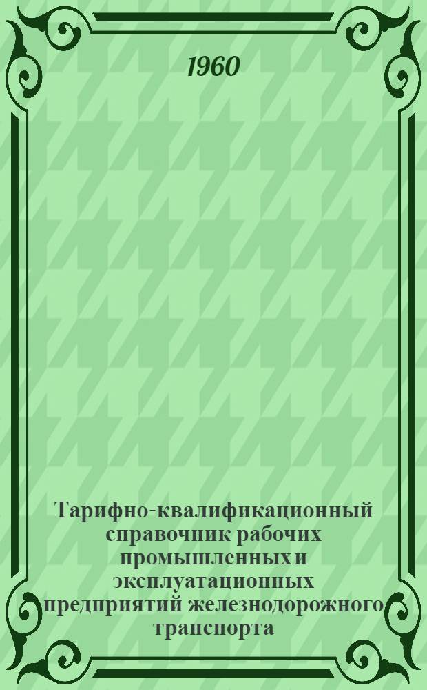 Тарифно-квалификационный справочник рабочих промышленных и эксплуатационных предприятий железнодорожного транспорта : [Утв. Гос. ком. Совета Министров СССР по вопросам труда и заработной платы] Ч. 1-. Ч. 2 : Профессии и специальности рабочих, занятых на ремонте подвижного состава и других работах