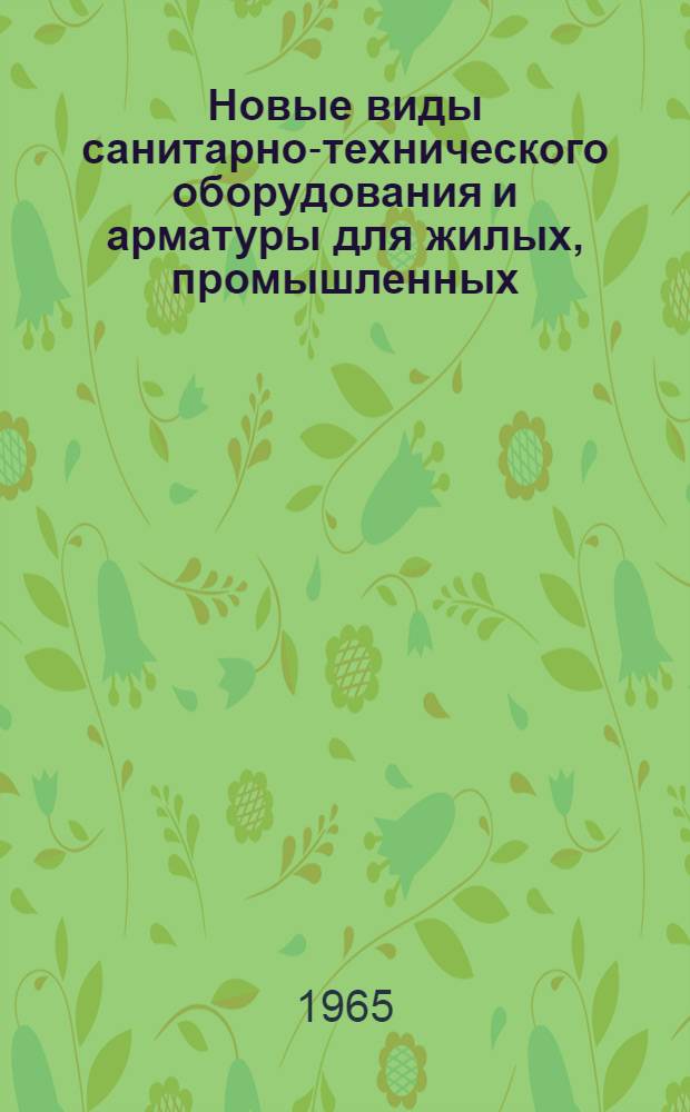Новые виды санитарно-технического оборудования и арматуры для жилых, промышленных, общественных и лечебных зданий : (Путеводитель по тематич. экспозиции)