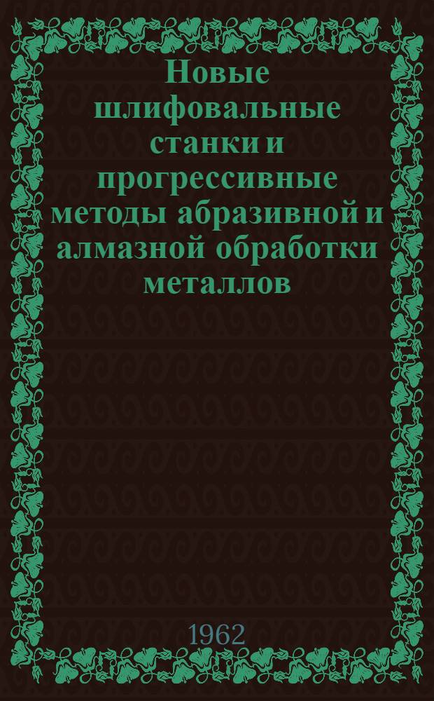 Новые шлифовальные станки и прогрессивные методы абразивной и алмазной обработки металлов : (Путеводитель-каталог)