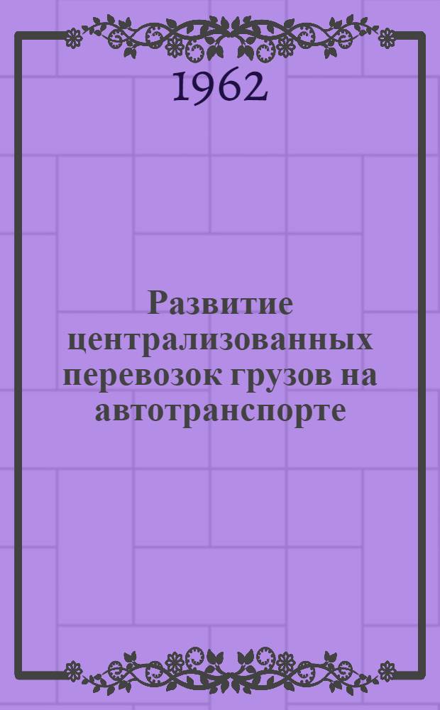 Развитие централизованных перевозок грузов на автотранспорте : Сборник материалов тематич. выставки